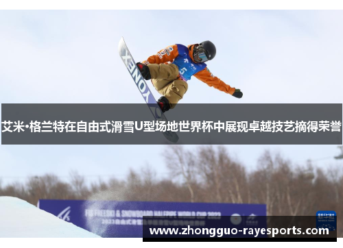 艾米·格兰特在自由式滑雪U型场地世界杯中展现卓越技艺摘得荣誉 艾米·格兰特在自由式滑雪U型场地世界杯中展现卓越技艺摘得荣誉