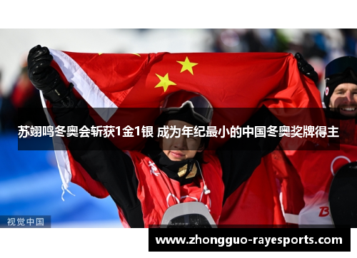 苏翊鸣冬奥会斩获1金1银 成为年纪最小的中国冬奥奖牌得主 苏翊鸣冬奥会斩获1金1银 成为年纪最小的中国冬奥奖牌得主