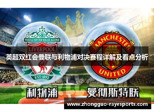 英超双红会曼联与利物浦对决赛程详解及看点分析 英超双红会曼联与利物浦对决赛程详解及看点分析
