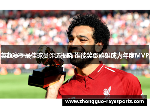 英超赛季最佳球员评选揭晓 谁能笑傲群雄成为年度MVP 英超赛季最佳球员评选揭晓 谁能笑傲群雄成为年度MVP