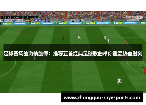 足球赛场的激情旋律:推荐五首经典足球歌曲带你重温热血时刻 足球赛场的激情旋律:推荐五首经典足球歌曲带你重温热血时刻