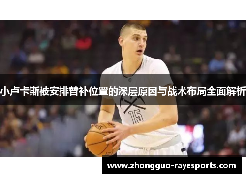 小卢卡斯被安排替补位置的深层原因与战术布局全面解析 小卢卡斯被安排替补位置的深层原因与战术布局全面解析