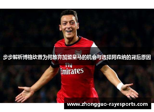 步步解析博格坎普为何放弃加盟皇马的机会与选择阿森纳的背后原因 步步解析博格坎普为何放弃加盟皇马的机会与选择阿森纳的背后原因