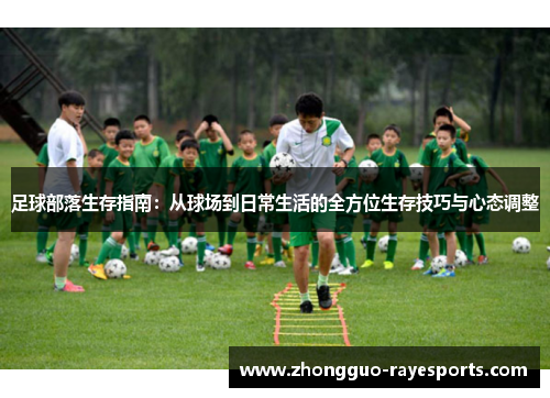 足球部落生存指南:从球场到日常生活的全方位生存技巧与心态调整 足球部落生存指南:从球场到日常生活的全方位生存技巧与心态调整