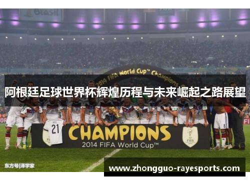阿根廷足球世界杯辉煌历程与未来崛起之路展望 阿根廷足球世界杯辉煌历程与未来崛起之路展望