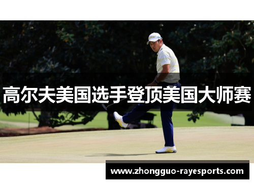 高尔夫美国选手登顶美国大师赛 高尔夫美国选手登顶美国大师赛