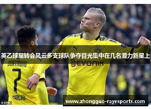 英乙球星转会风云多支球队争夺目光集中在几名潜力新星上 英乙球星转会风云多支球队争夺目光集中在几名潜力新星上