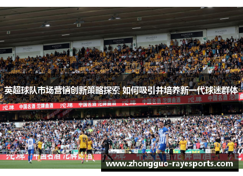 英超球队市场营销创新策略探索 如何吸引并培养新一代球迷群体 英超球队市场营销创新策略探索 如何吸引并培养新一代球迷群体
