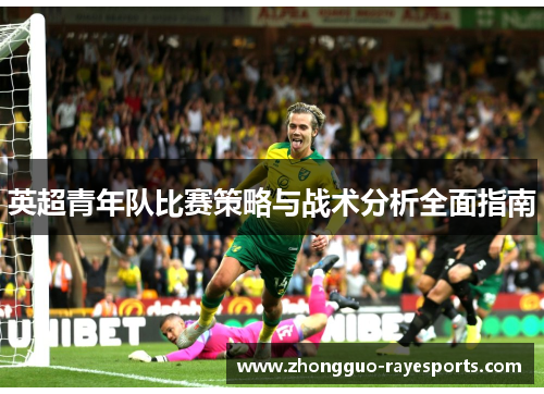 英超青年队比赛策略与战术分析全面指南 英超青年队比赛策略与战术分析全面指南