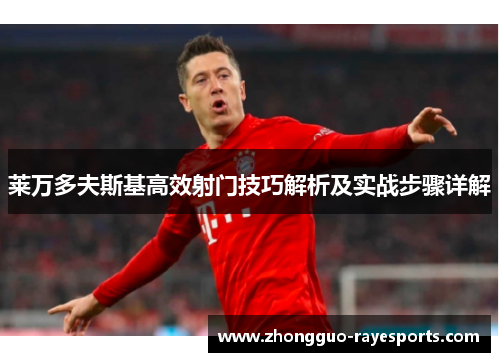 莱万多夫斯基高效射门技巧解析及实战步骤详解 莱万多夫斯基高效射门技巧解析及实战步骤详解
