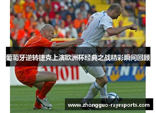 葡萄牙逆转捷克上演欧洲杯经典之战精彩瞬间回顾 葡萄牙逆转捷克上演欧洲杯经典之战精彩瞬间回顾