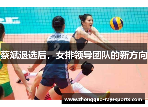 蔡斌退选后，女排领导团队的新方向