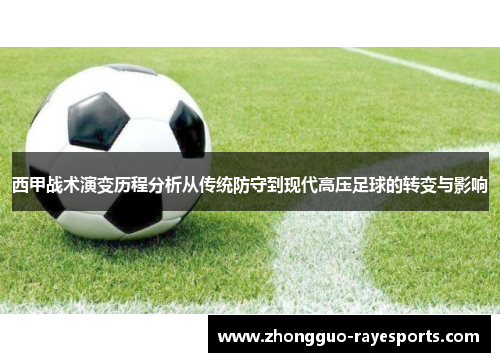 西甲战术演变历程分析从传统防守到现代高压足球的转变与影响 西甲战术演变历程分析从传统防守到现代高压足球的转变与影响