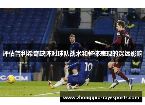 评估普利希奇缺阵对球队战术和整体表现的深远影响 评估普利希奇缺阵对球队战术和整体表现的深远影响