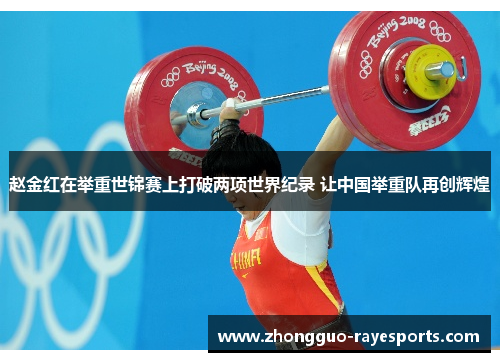 赵金红在举重世锦赛上打破两项世界纪录 让中国举重队再创辉煌 赵金红在举重世锦赛上打破两项世界纪录 让中国举重队再创辉煌