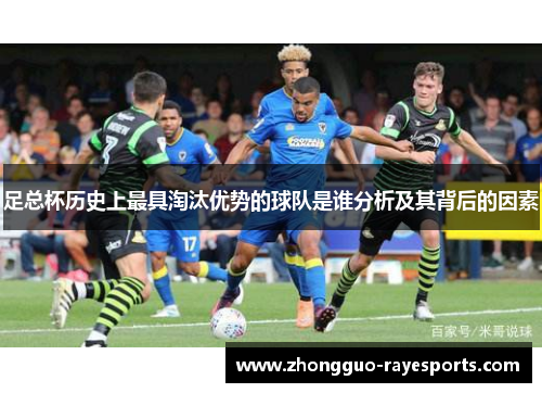 足总杯历史上最具淘汰优势的球队是谁分析及其背后的因素 足总杯历史上最具淘汰优势的球队是谁分析及其背后的因素