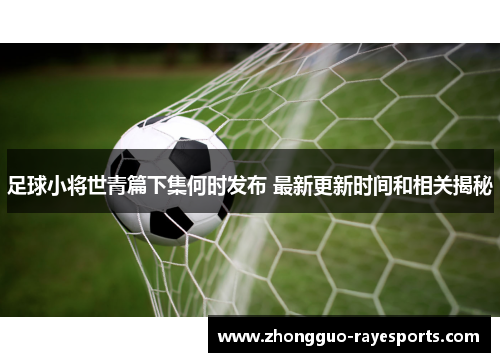 足球小将世青篇下集何时发布 最新更新时间和相关揭秘 足球小将世青篇下集何时发布 最新更新时间和相关揭秘