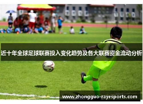 近十年全球足球联赛投入变化趋势及各大联赛资金流动分析 近十年全球足球联赛投入变化趋势及各大联赛资金流动分析