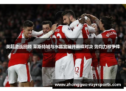 英超激战回顾 莱斯特城与水晶宫展开巅峰对决 势均力敌争锋 英超激战回顾 莱斯特城与水晶宫展开巅峰对决 势均力敌争锋