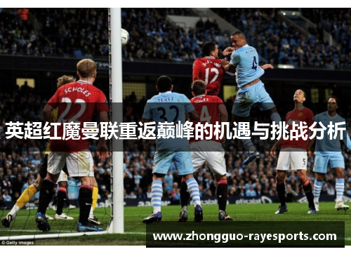 英超红魔曼联重返巅峰的机遇与挑战分析 英超红魔曼联重返巅峰的机遇与挑战分析