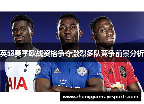 英超赛季欧战资格争夺激烈多队竞争前景分析 英超赛季欧战资格争夺激烈多队竞争前景分析