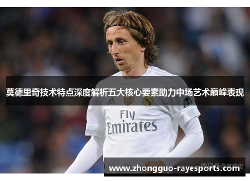 莫德里奇技术特点深度解析五大核心要素助力中场艺术巅峰表现 莫德里奇技术特点深度解析五大核心要素助力中场艺术巅峰表现