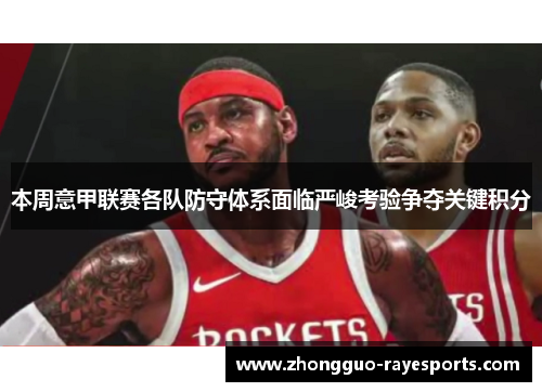 本周意甲联赛各队防守体系面临严峻考验争夺关键积分 本周意甲联赛各队防守体系面临严峻考验争夺关键积分