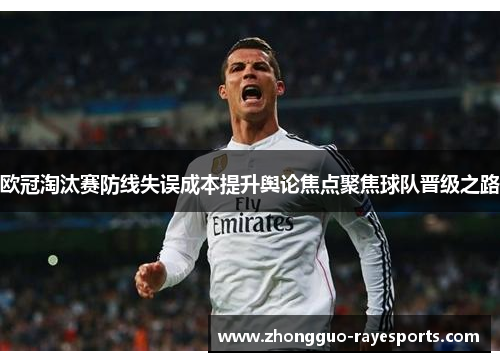 欧冠淘汰赛防线失误成本提升舆论焦点聚焦球队晋级之路