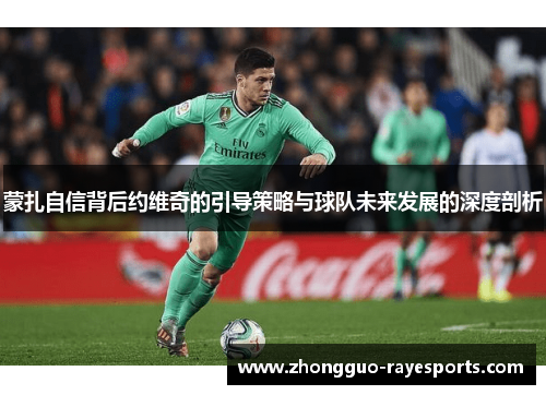 蒙扎自信背后约维奇的引导策略与球队未来发展的深度剖析 蒙扎自信背后约维奇的引导策略与球队未来发展的深度剖析