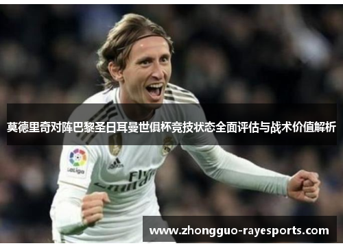 莫德里奇对阵巴黎圣日耳曼世俱杯竞技状态全面评估与战术价值解析