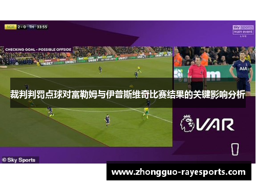 裁判判罚点球对富勒姆与伊普斯维奇比赛结果的关键影响分析 裁判判罚点球对富勒姆与伊普斯维奇比赛结果的关键影响分析