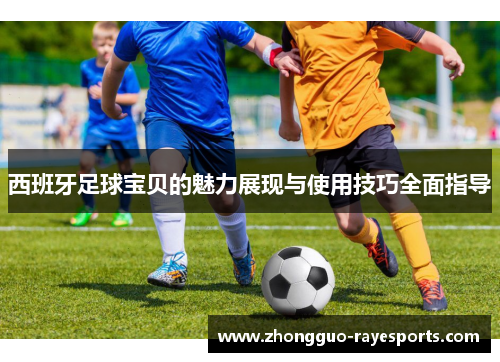 西班牙足球宝贝的魅力展现与使用技巧全面指导