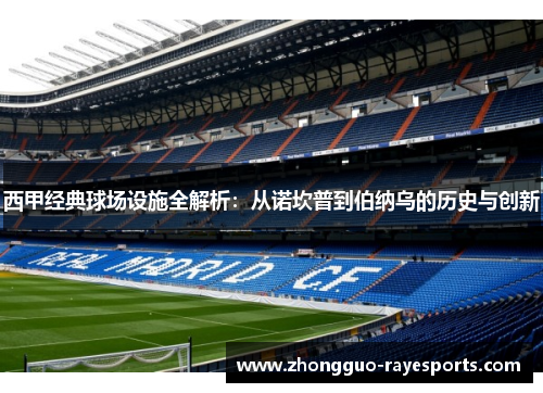 西甲经典球场设施全解析：从诺坎普到伯纳乌的历史与创新
