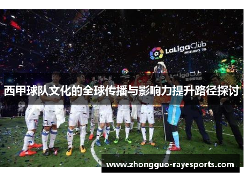 西甲球队文化的全球传播与影响力提升路径探讨