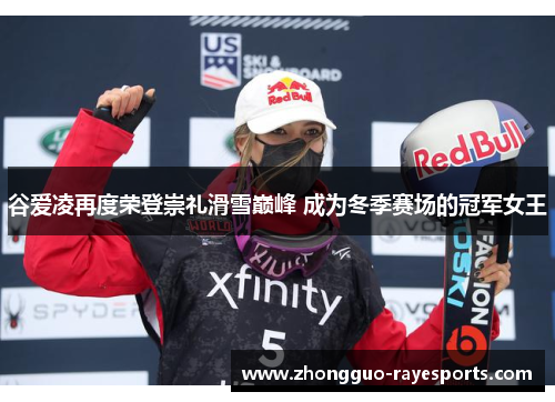 谷爱凌再度荣登崇礼滑雪巅峰 成为冬季赛场的冠军女王