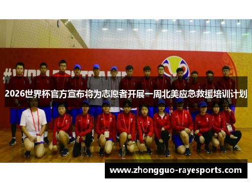 2026世界杯官方宣布将为志愿者开展一周北美应急救援培训计划