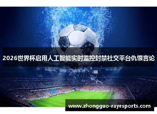2026世界杯启用人工智能实时监控封禁社交平台仇恨言论 2026世界杯启用人工智能实时监控封禁社交平台仇恨言论