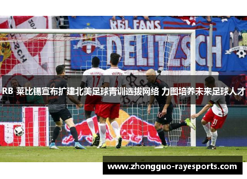 RB 莱比锡宣布扩建北美足球青训选拔网络 力图培养未来足球人才