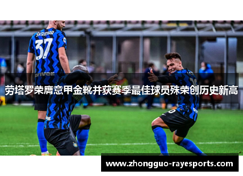 劳塔罗荣膺意甲金靴并获赛季最佳球员殊荣创历史新高