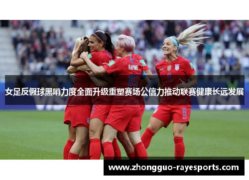 女足反假球黑哨力度全面升级重塑赛场公信力推动联赛健康长远发展