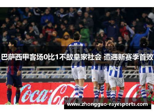 巴萨西甲客场0比1不敌皇家社会 遭遇新赛季首败 巴萨西甲客场0比1不敌皇家社会 遭遇新赛季首败