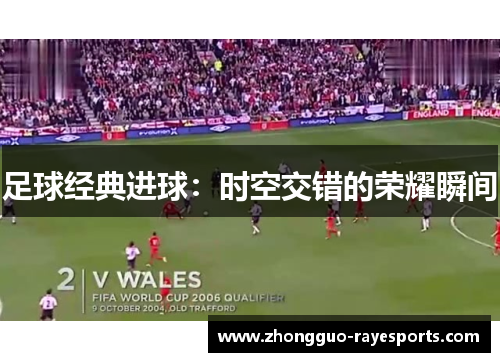 足球经典进球：时空交错的荣耀瞬间