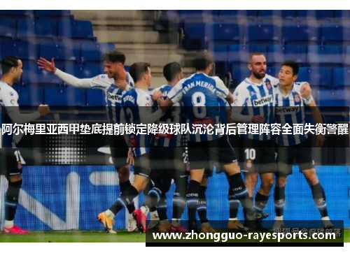 阿尔梅里亚西甲垫底提前锁定降级球队沉沦背后管理阵容全面失衡警醒 阿尔梅里亚西甲垫底提前锁定降级球队沉沦背后管理阵容全面失衡警醒