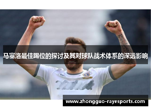 马塞洛最佳踢位的探讨及其对球队战术体系的深远影响 马塞洛最佳踢位的探讨及其对球队战术体系的深远影响