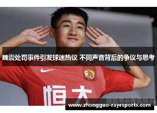 魏震处罚事件引发球迷热议 不同声音背后的争议与思考 魏震处罚事件引发球迷热议 不同声音背后的争议与思考